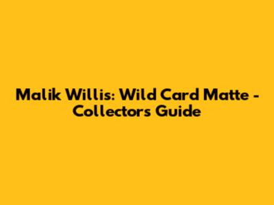Malik Willis: Wild Card Matte - Collectors' Guide