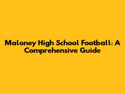 Maloney High School Football: A Comprehensive Guide