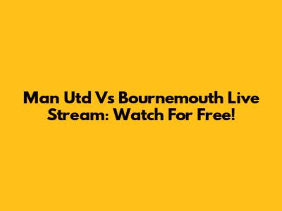 Man Utd Vs Bournemouth Live Stream: Watch For Free!