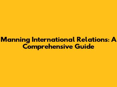 Manning International Relations: A Comprehensive Guide