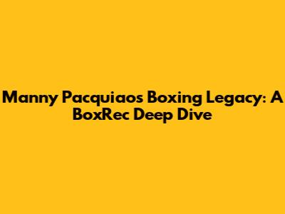 Manny Pacquiao's Boxing Legacy: A BoxRec Deep Dive