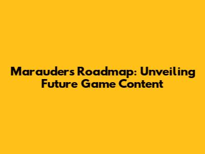 Marauder's Roadmap: Unveiling Future Game Content