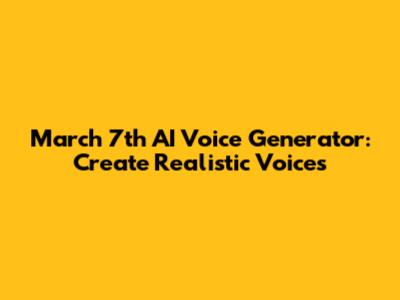 March 7th AI Voice Generator: Create Realistic Voices