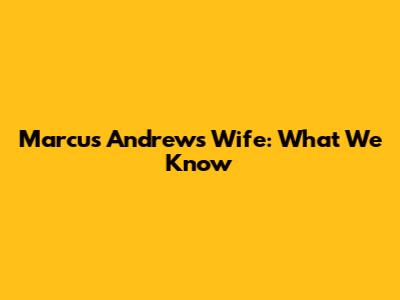 Marcus Andrew's Wife: What We Know