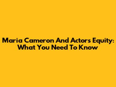 Maria Cameron And Actors Equity: What You Need To Know