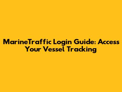 MarineTraffic Login Guide: Access Your Vessel Tracking