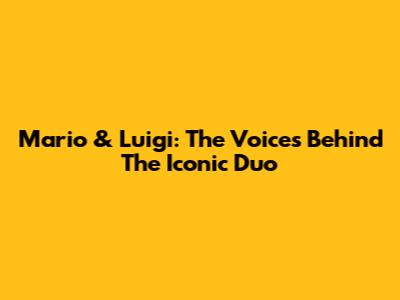Mario & Luigi: The Voices Behind The Iconic Duo