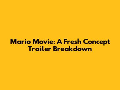 Mario Movie: A Fresh Concept Trailer Breakdown