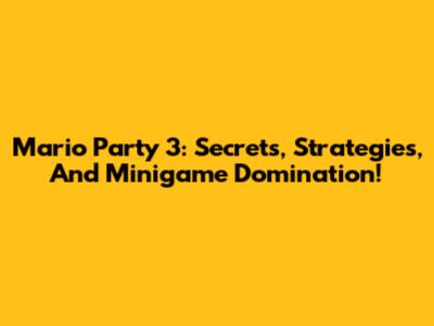 Mario Party 3: Secrets, Strategies, And Minigame Domination!