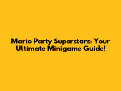 Mario Party Superstars: Your Ultimate Minigame Guide!