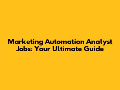 Marketing Automation Analyst Jobs: Your Ultimate Guide