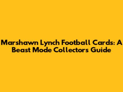 Marshawn Lynch Football Cards: A Beast Mode Collector's Guide
