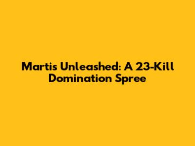 Martis Unleashed: A 23-Kill Domination Spree