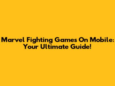 Marvel Fighting Games On Mobile: Your Ultimate Guide!