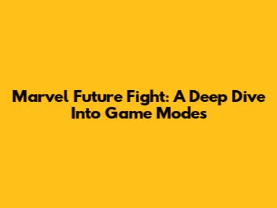 Marvel Future Fight: A Deep Dive Into Game Modes