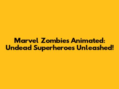 Marvel Zombies Animated: Undead Superheroes Unleashed!