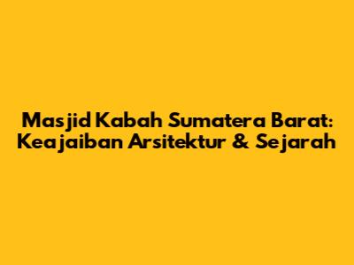 Masjid Ka'bah Sumatera Barat: Keajaiban Arsitektur & Sejarah