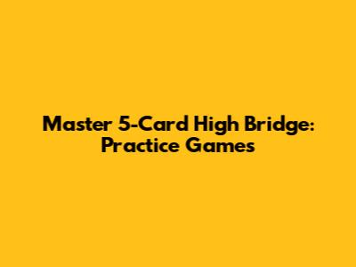 Master 5-Card High Bridge: Practice Games