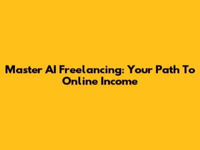 Master AI Freelancing: Your Path To Online Income