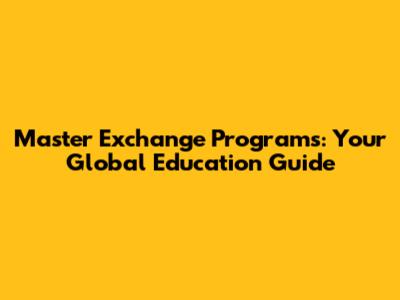 Master Exchange Programs: Your Global Education Guide
