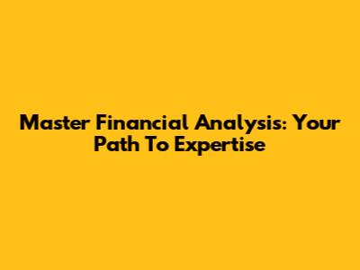 Master Financial Analysis: Your Path To Expertise