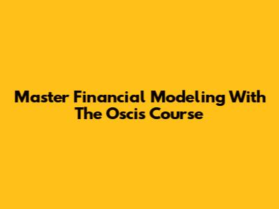 Master Financial Modeling With The Oscis Course