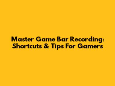 Master Game Bar Recording: Shortcuts & Tips For Gamers