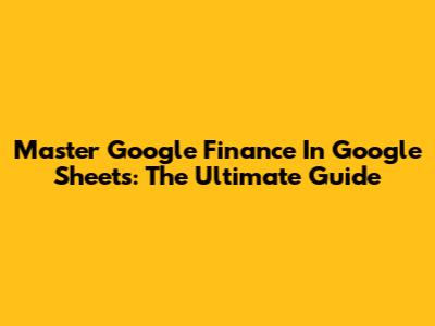 Master Google Finance In Google Sheets: The Ultimate Guide