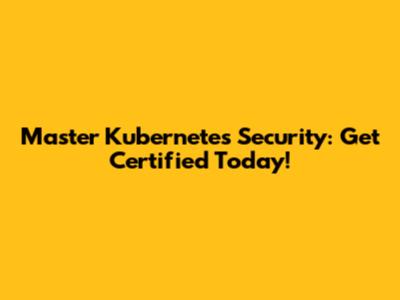 Master Kubernetes Security: Get Certified Today!