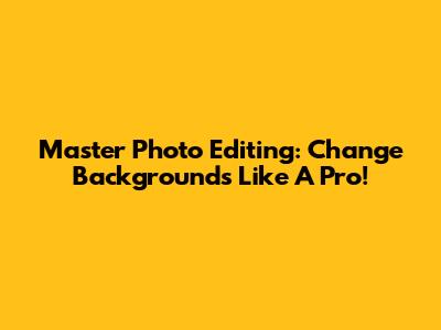 Master Photo Editing: Change Backgrounds Like A Pro!