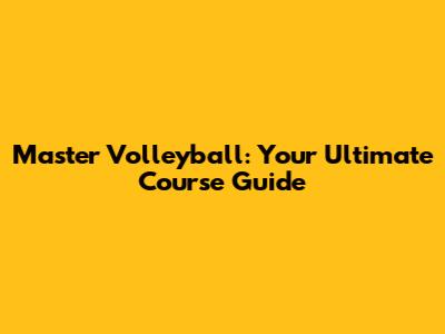 Master Volleyball: Your Ultimate Course Guide