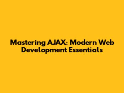 Mastering AJAX: Modern Web Development Essentials