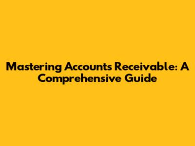 Mastering Accounts Receivable: A Comprehensive Guide