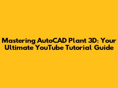 Mastering AutoCAD Plant 3D: Your Ultimate YouTube Tutorial Guide