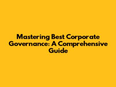 Mastering Best Corporate Governance: A Comprehensive Guide
