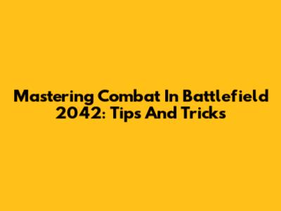 Mastering Combat In Battlefield 2042: Tips And Tricks