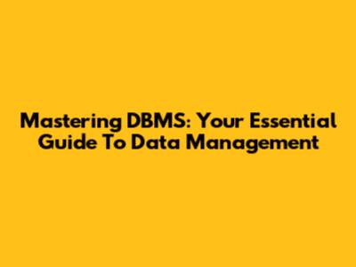 Mastering DBMS: Your Essential Guide To Data Management