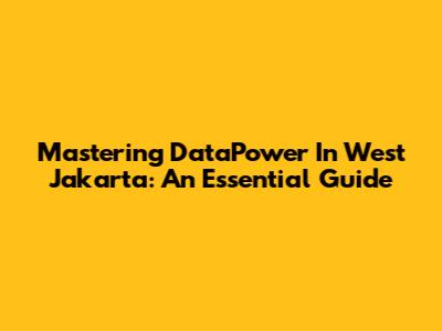 Mastering DataPower In West Jakarta: An Essential Guide