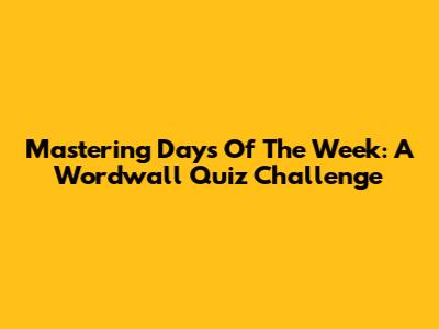 Mastering Days Of The Week: A Wordwall Quiz Challenge