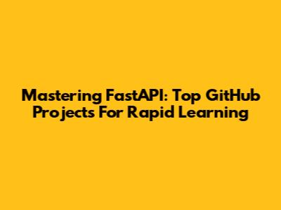 Mastering FastAPI: Top GitHub Projects For Rapid Learning