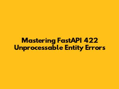 Mastering FastAPI 422 Unprocessable Entity Errors