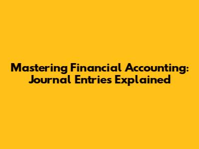 Mastering Financial Accounting: Journal Entries Explained