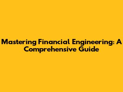 Mastering Financial Engineering: A Comprehensive Guide