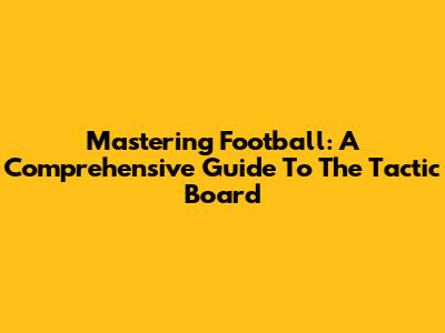Mastering Football: A Comprehensive Guide To The Tactic Board
