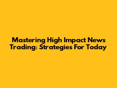 Mastering High Impact News Trading: Strategies For Today