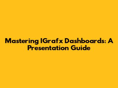 Mastering IGrafx Dashboards: A Presentation Guide
