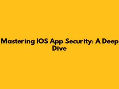 Mastering IOS App Security: A Deep Dive