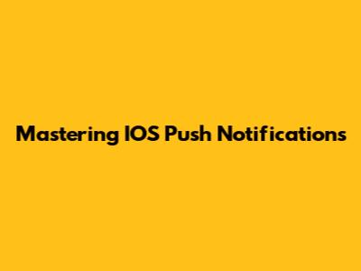 Mastering IOS Push Notifications
