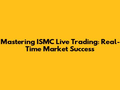 Mastering ISMC Live Trading: Real-Time Market Success