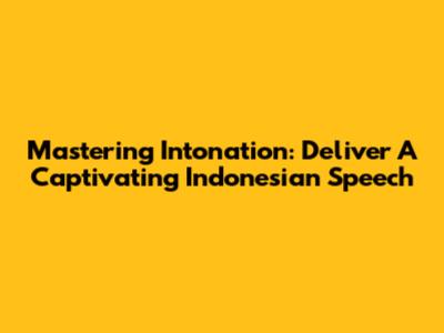 Mastering Intonation: Deliver A Captivating Indonesian Speech